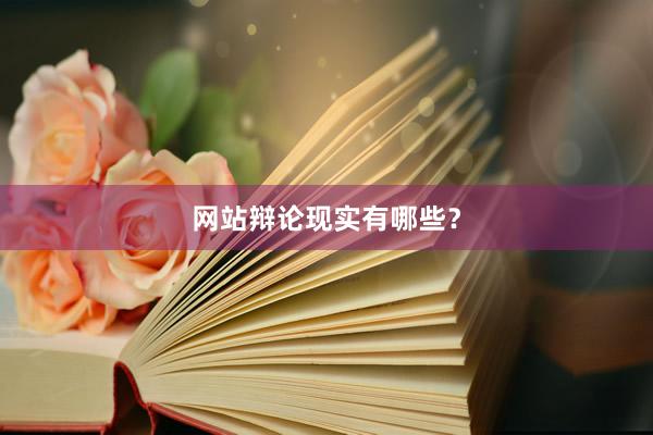 网站辩论现实有哪些？