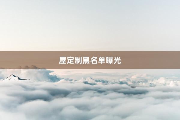 屋定制黑名单曝光