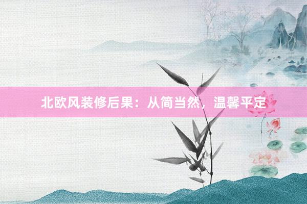 北欧风装修后果：从简当然，温馨平定