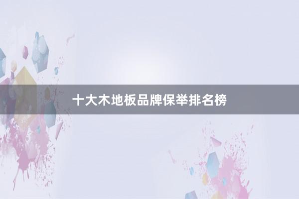 十大木地板品牌保举排名榜