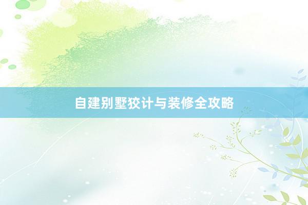 自建别墅狡计与装修全攻略