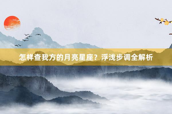 怎样查我方的月亮星座？浮浅步调全解析
