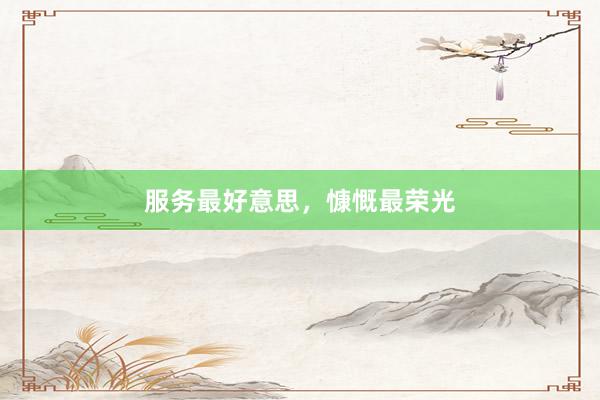 服务最好意思，慷慨最荣光