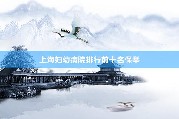 上海妇幼病院排行前十名保举