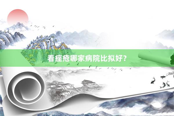 看痤疮哪家病院比拟好？
