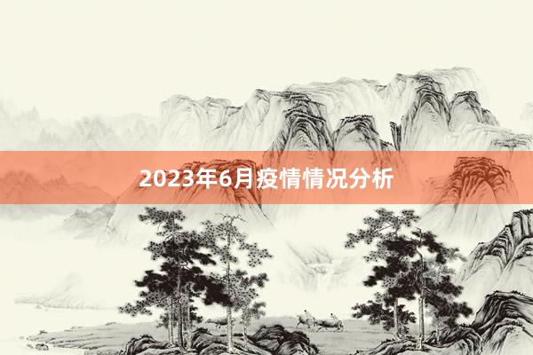 2023年6月疫情情况分析