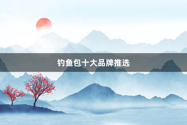 钓鱼包十大品牌推选