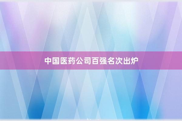 中国医药公司百强名次出炉