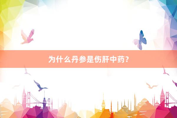 为什么丹参是伤肝中药？