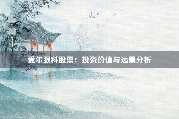 爱尔眼科股票：投资价值与远景分析